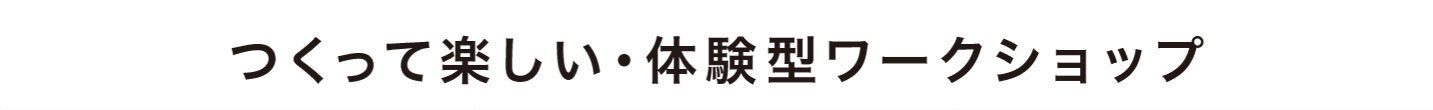 つくって楽しい・体験型ワークショップ